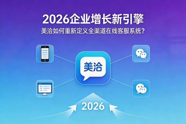 2026 企业增长新引擎：美洽如何重新定义全渠道在线客服系统？