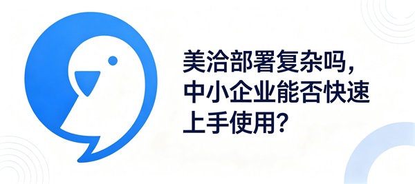 美洽部署复杂吗，中小企业能否快速上手使用？
