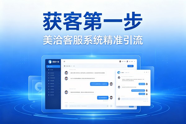 从获客到留存：美洽全渠道在线客服系统的深度实战解析